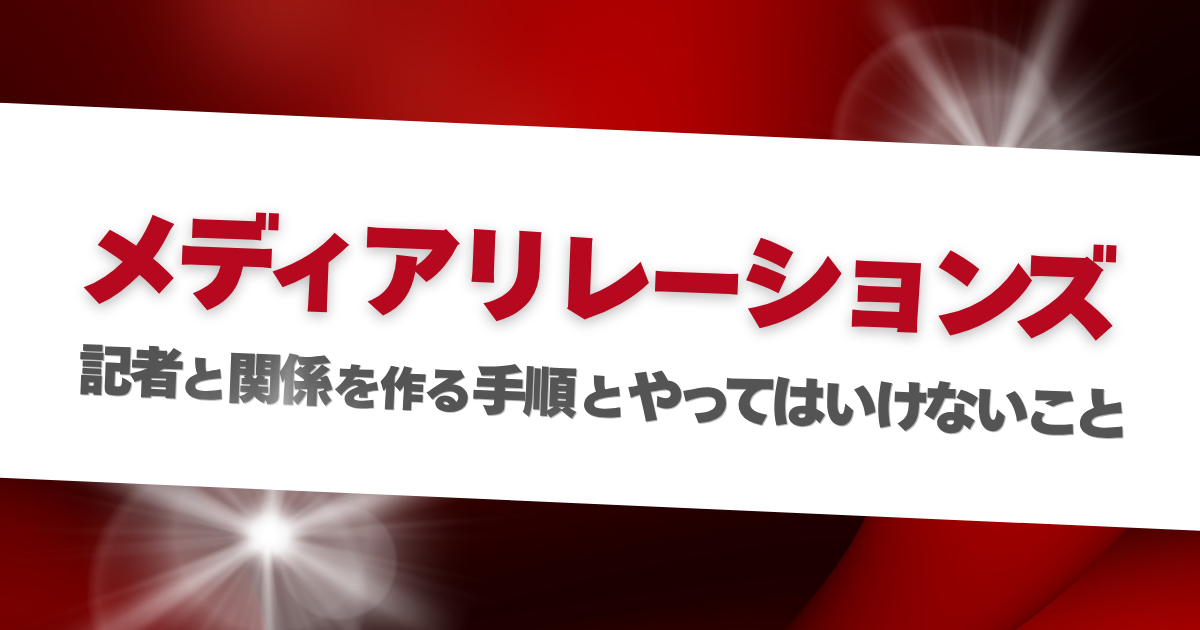 メディアリレーションズとは？記者と関係を作る手順と、やってはいけないこと